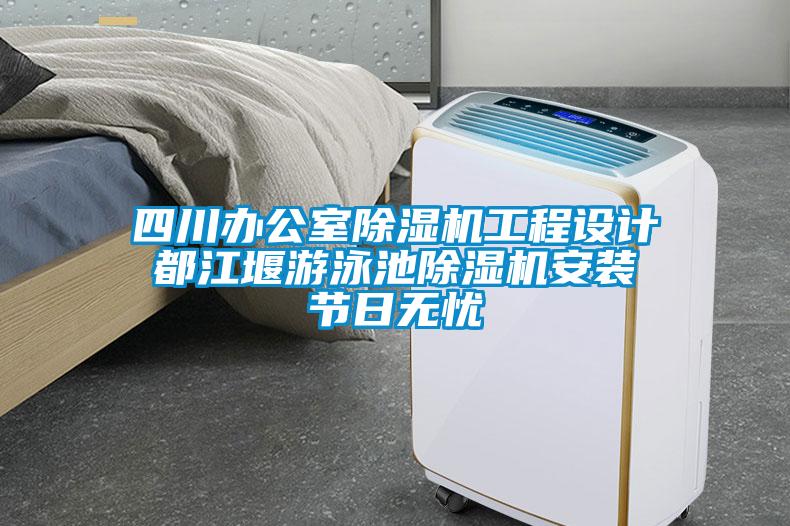 四川辦公室除濕機(jī)工程設(shè)計(jì) 都江堰游泳池除濕機(jī)安裝 節(jié)日無(wú)憂(yōu)