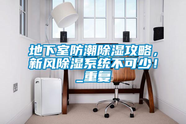 地下室防潮除濕攻略，新風(fēng)除濕系統(tǒng)不可少！_重復(fù)