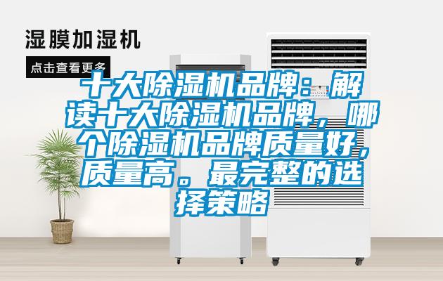 十大除濕機(jī)品牌：解讀十大除濕機(jī)品牌，哪個除濕機(jī)品牌質(zhì)量好，質(zhì)量高。最完整的選擇策略