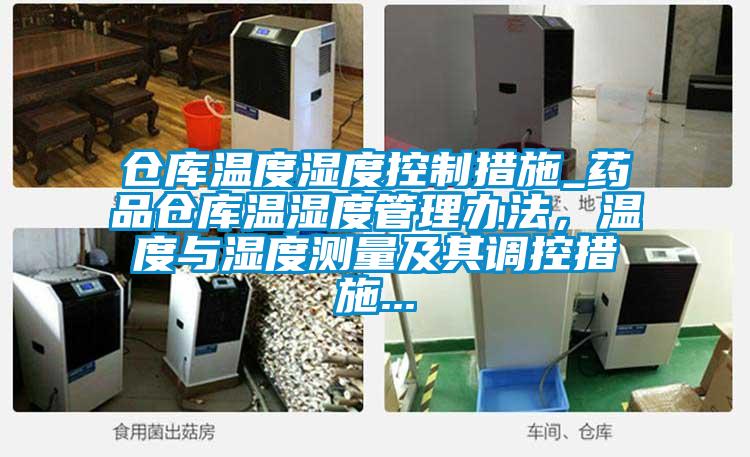 倉庫溫度濕度控制措施_藥品倉庫溫濕度管理辦法，溫度與濕度測量及其調(diào)控措施...