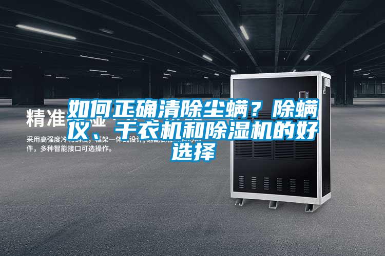 如何正確清除塵螨？除螨儀、干衣機(jī)和除濕機(jī)的好選擇