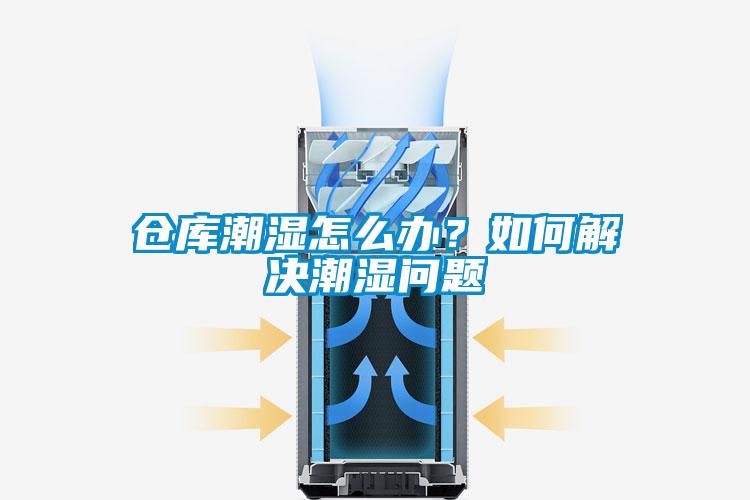 倉庫潮濕怎么辦？如何解決潮濕問題
