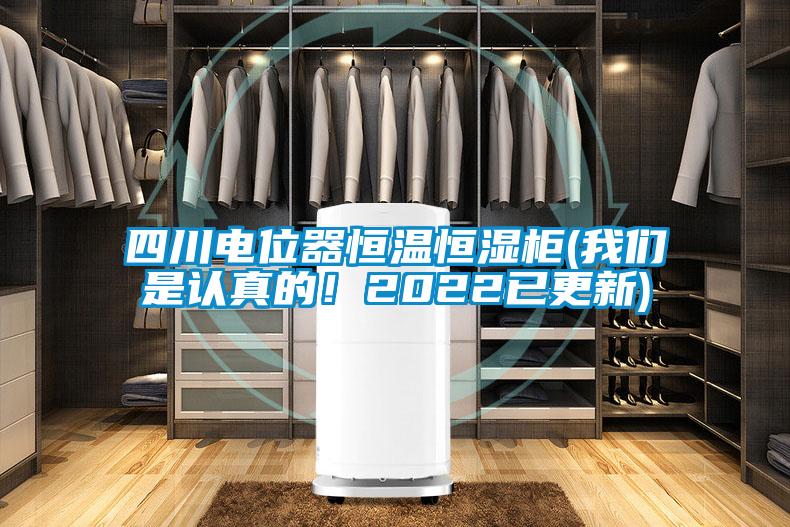 四川電位器恒溫恒濕柜(我們是認真的！2022已更新)