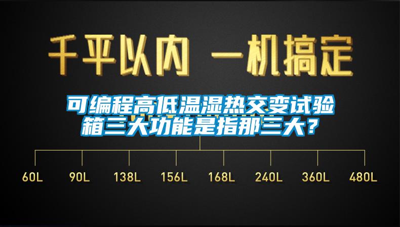 可編程高低溫濕熱交變?cè)囼?yàn)箱三大功能是指那三大？