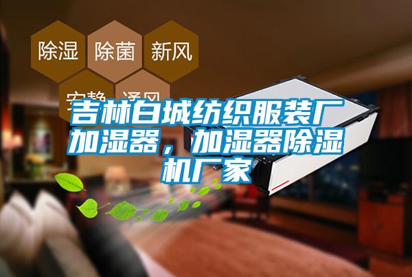 吉林白城紡織服裝廠加濕器，加濕器除濕機(jī)廠家