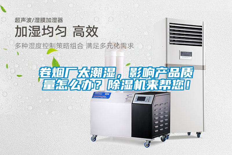 卷煙廠太潮濕，影響產(chǎn)品質(zhì)量怎么辦？除濕機(jī)來(lái)幫您！