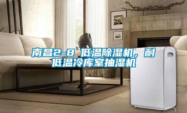 南昌2-8℃低溫除濕機，耐低溫冷庫室抽濕機