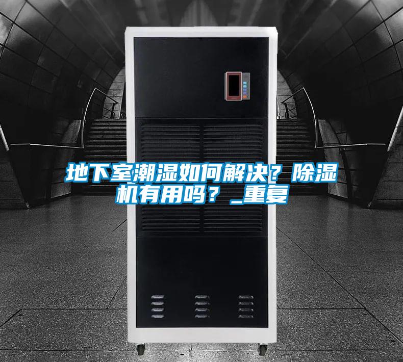 地下室潮濕如何解決？除濕機(jī)有用嗎？_重復(fù)