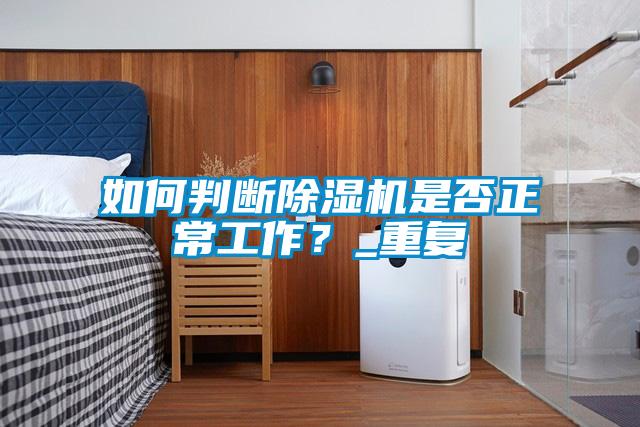 如何判斷除濕機(jī)是否正常工作？_重復(fù)