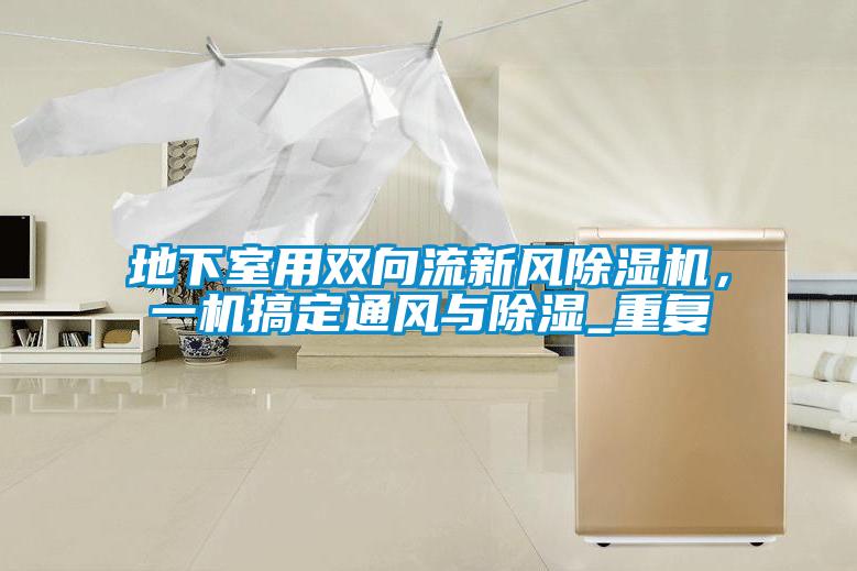 地下室用雙向流新風除濕機，一機搞定通風與除濕_重復