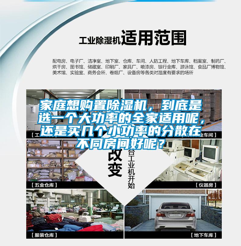 家庭想購置除濕機(jī)，到底是選一個(gè)大功率的全家適用呢，還是買幾個(gè)小功率的分散在不同房間好呢？
