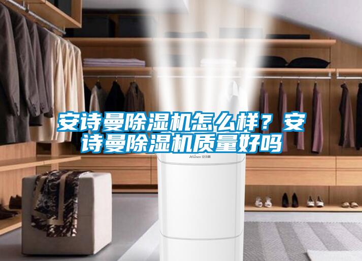 安詩(shī)曼除濕機(jī)怎么樣？安詩(shī)曼除濕機(jī)質(zhì)量好嗎