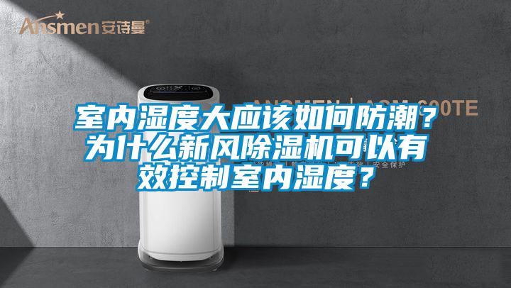 室內(nèi)濕度大應(yīng)該如何防潮？為什么新風(fēng)除濕機(jī)可以有效控制室內(nèi)濕度？
