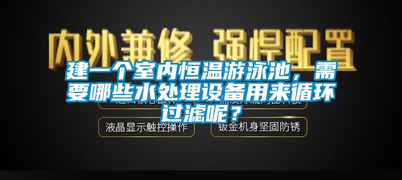 建一個室內(nèi)恒溫游泳池，需要哪些水處理設(shè)備用來循環(huán)過濾呢？