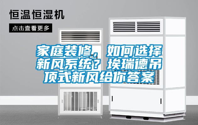 家庭裝修，如何選擇新風(fēng)系統(tǒng)？埃瑞德吊頂式新風(fēng)給你答案