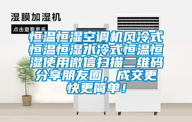 恒溫恒濕空調(diào)機(jī)風(fēng)冷式恒溫恒濕水冷式恒溫恒濕使用微信掃描二維碼分享朋友圈，成交更快更簡單！