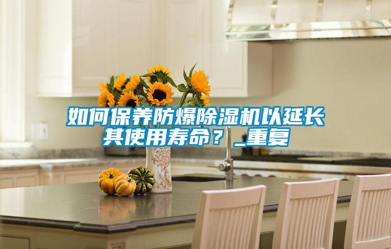 如何保養(yǎng)防爆除濕機(jī)以延長(zhǎng)其使用壽命？_重復(fù)