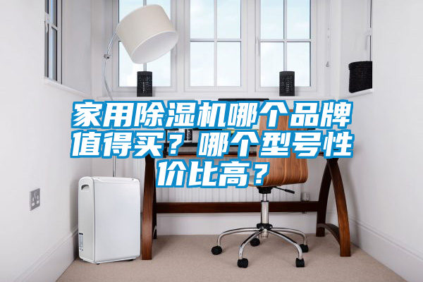 家用除濕機哪個品牌值得買？哪個型號性價比高？