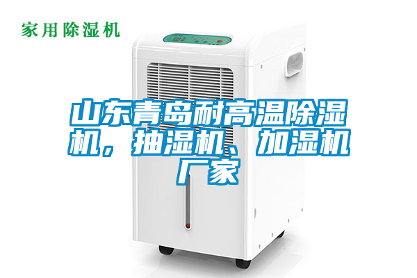 山東青島耐高溫除濕機(jī)，抽濕機(jī)、加濕機(jī)廠家