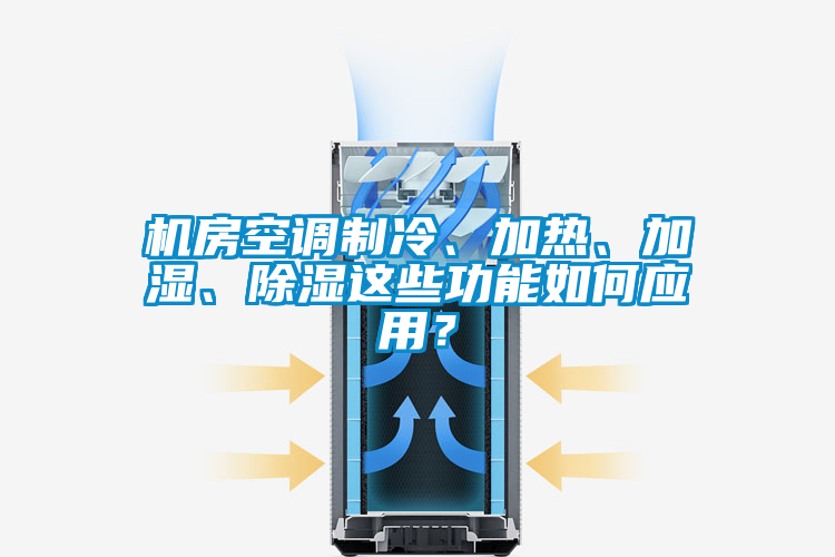機(jī)房空調(diào)制冷、加熱、加濕、除濕這些功能如何應(yīng)用？