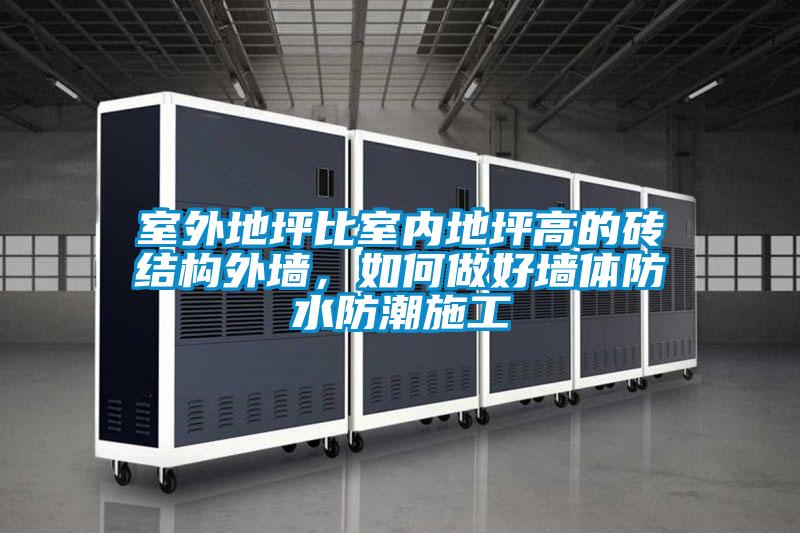 室外地坪比室內(nèi)地坪高的磚結(jié)構(gòu)外墻，如何做好墻體防水防潮施工