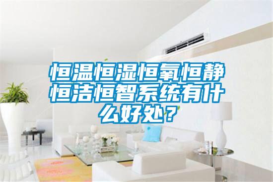 恒溫恒濕恒氧恒靜恒潔恒智系統(tǒng)有什么好處？