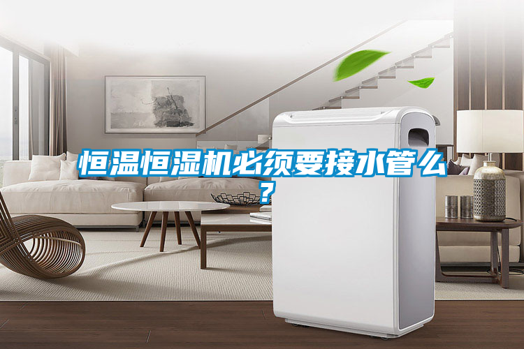 恒溫恒濕機(jī)必須要接水管么？