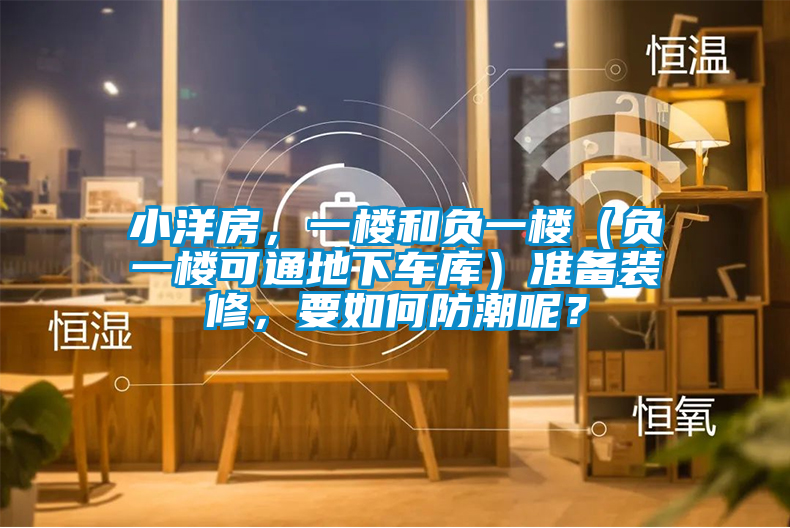 小洋房，一樓和負(fù)一樓（負(fù)一樓可通地下車庫）準(zhǔn)備裝修，要如何防潮呢？