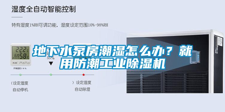 地下水泵房潮濕怎么辦？就用防潮工業(yè)除濕機(jī)