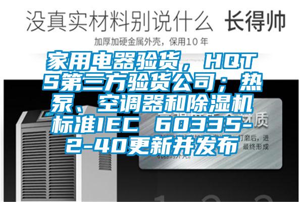 家用電器驗(yàn)貨，HQTS第三方驗(yàn)貨公司；熱泵、空調(diào)器和除濕機(jī)標(biāo)準(zhǔn)IEC 60335-2-40更新并發(fā)布