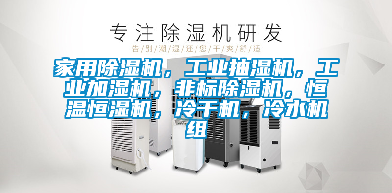 家用除濕機，工業(yè)抽濕機，工業(yè)加濕機，非標除濕機，恒溫恒濕機，冷干機，冷水機組