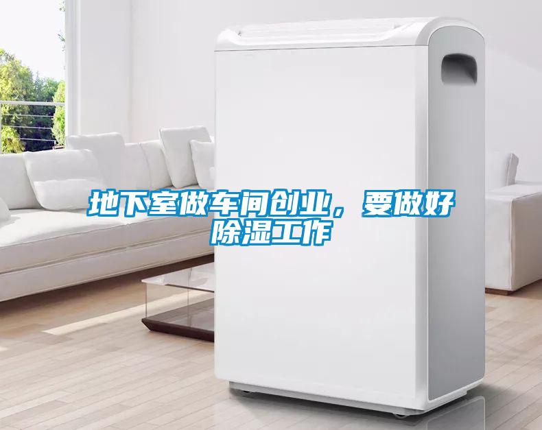 地下室做車間創(chuàng)業(yè)，要做好除濕工作