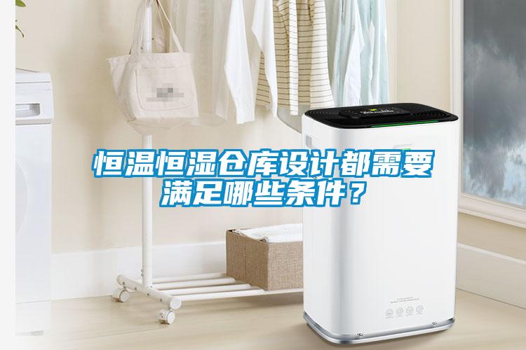 恒溫恒濕倉庫設(shè)計都需要滿足哪些條件？