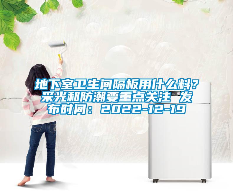 地下室衛(wèi)生間隔板用什么料？采光和防潮要重點關注 發(fā)布時間：2022-12-19