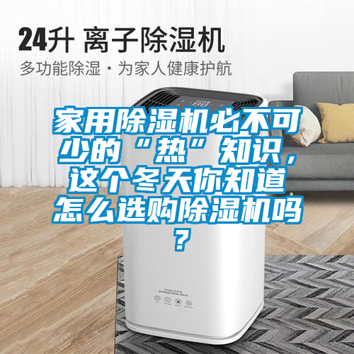 家用除濕機(jī)必不可少的“熱”知識，這個冬天你知道怎么選購除濕機(jī)嗎？