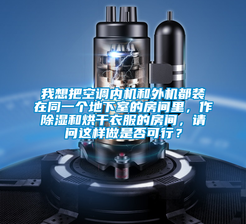 我想把空調(diào)內(nèi)機(jī)和外機(jī)都裝在同一個(gè)地下室的房間里，作除濕和烘干衣服的房間，請(qǐng)問這樣做是否可行？
