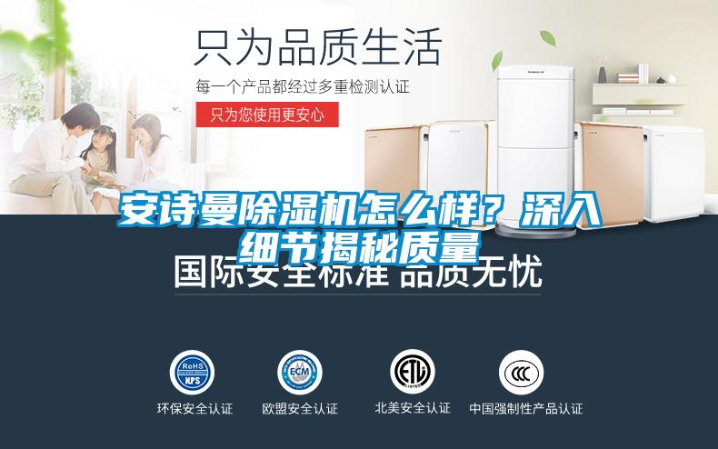 安詩(shī)曼除濕機(jī)怎么樣？深入細(xì)節(jié)揭秘質(zhì)量
