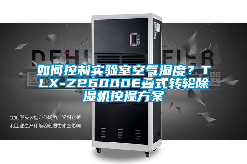 如何控制實驗室空氣濕度？TLX-Z26000E疊式轉(zhuǎn)輪除濕機控濕方案