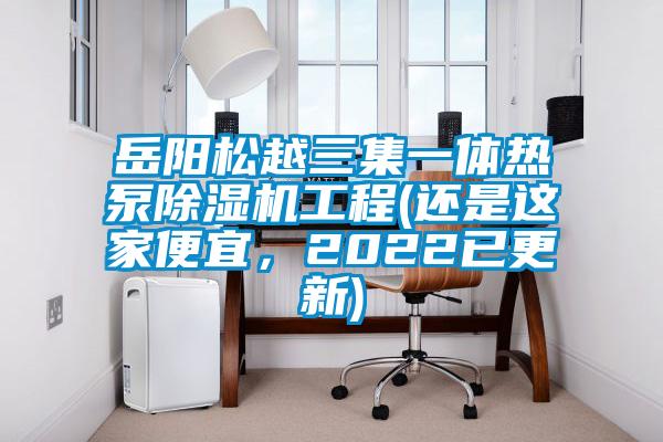 岳陽松越三集一體熱泵除濕機工程(還是這家便宜，2022已更新)