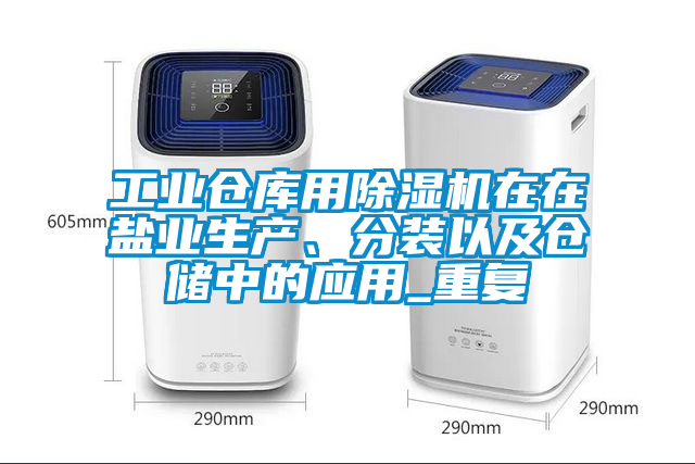 工業(yè)倉庫用除濕機(jī)在在鹽業(yè)生產(chǎn)、分裝以及倉儲(chǔ)中的應(yīng)用_重復(fù)