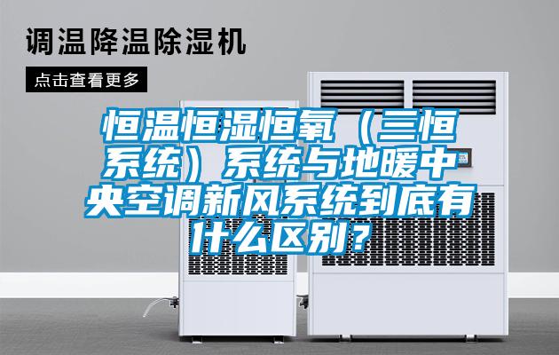 恒溫恒濕恒氧（三恒系統(tǒng)）系統(tǒng)與地暖中央空調(diào)新風(fēng)系統(tǒng)到底有什么區(qū)別？