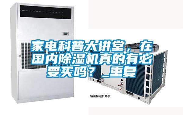 家電科普大講堂，在國內(nèi)除濕機真的有必要買嗎？_重復(fù)