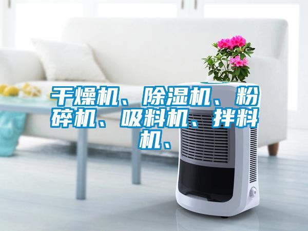 干燥機(jī)、除濕機(jī)、粉碎機(jī)、吸料機(jī)、拌料機(jī)、
