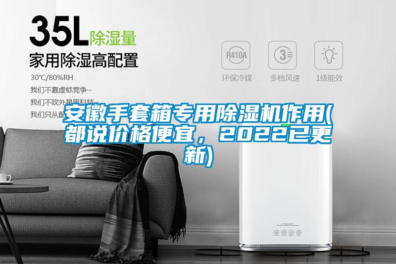 安徽手套箱專用除濕機(jī)作用(都說(shuō)價(jià)格便宜，2022已更新)