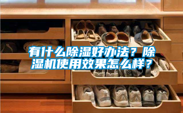 有什么除濕好辦法？除濕機(jī)使用效果怎么樣？