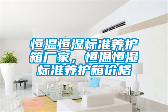 恒溫恒濕標(biāo)準養(yǎng)護箱廠家，恒溫恒濕標(biāo)準養(yǎng)護箱價格