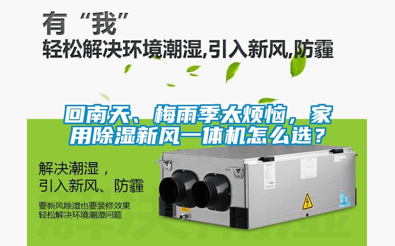 回南天、梅雨季太煩惱，家用除濕新風(fēng)一體機(jī)怎么選？