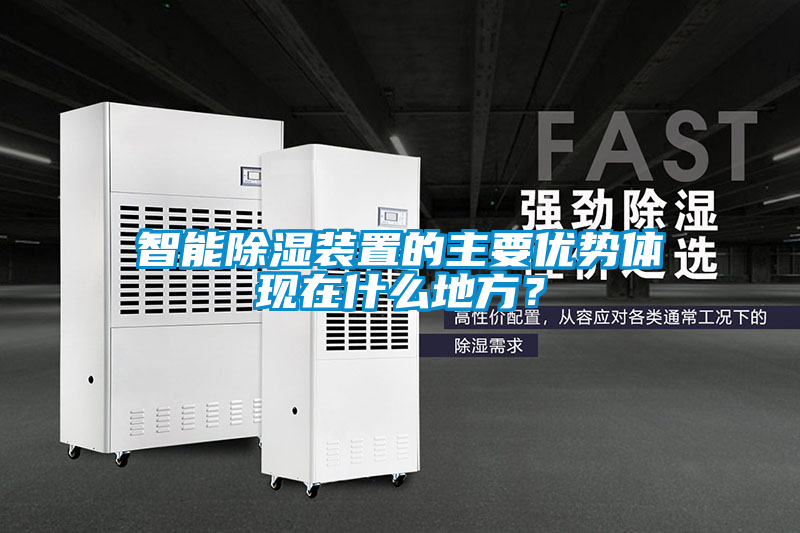 智能除濕裝置的主要優(yōu)勢體現(xiàn)在什么地方？