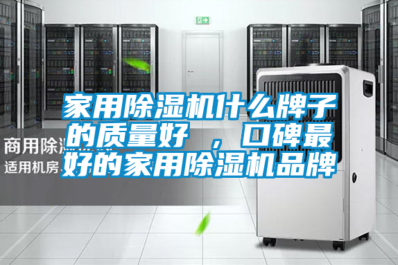 家用除濕機(jī)什么牌子的質(zhì)量好 ，口碑最好的家用除濕機(jī)品牌