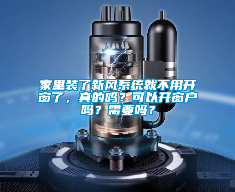 家里裝了新風系統(tǒng)就不用開窗了，真的嗎？可以開窗戶嗎？需要嗎？